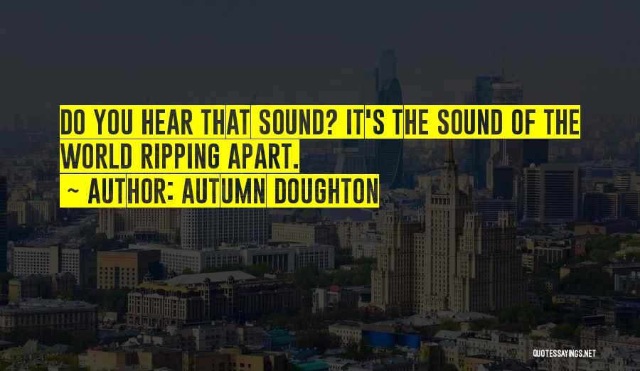 Autumn Doughton Quotes: Do You Hear That Sound? It's The Sound Of The World Ripping Apart.