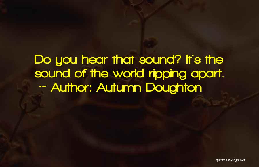 Autumn Doughton Quotes: Do You Hear That Sound? It's The Sound Of The World Ripping Apart.