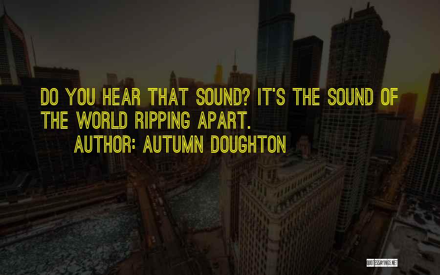 Autumn Doughton Quotes: Do You Hear That Sound? It's The Sound Of The World Ripping Apart.