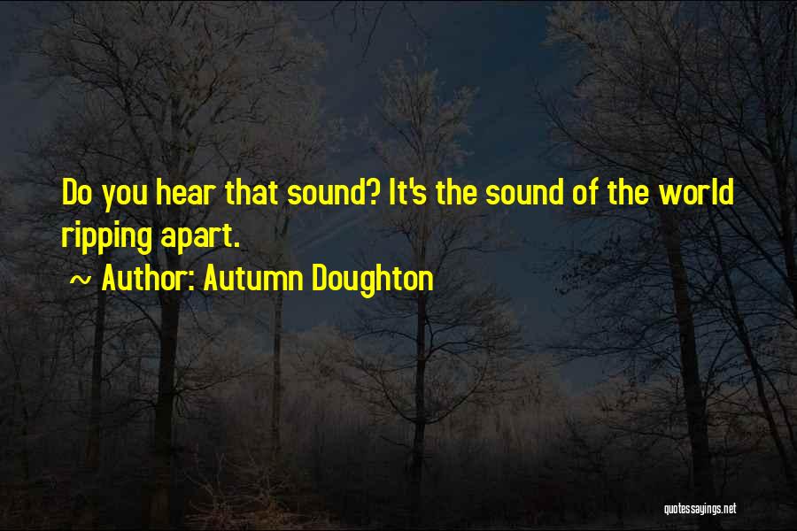 Autumn Doughton Quotes: Do You Hear That Sound? It's The Sound Of The World Ripping Apart.