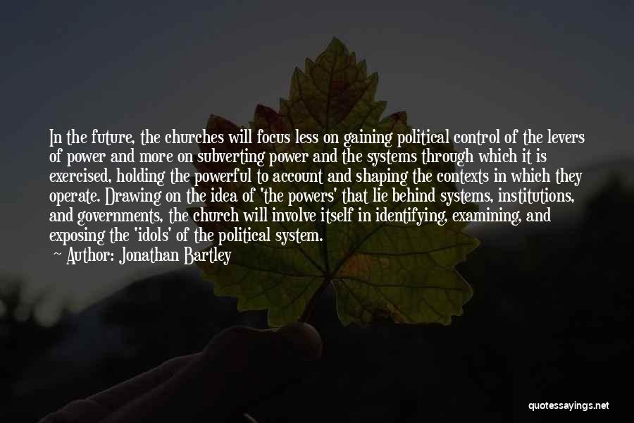 Jonathan Bartley Quotes: In The Future, The Churches Will Focus Less On Gaining Political Control Of The Levers Of Power And More On