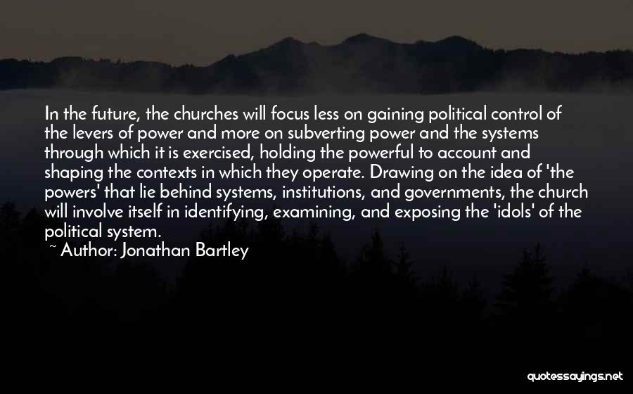 Jonathan Bartley Quotes: In The Future, The Churches Will Focus Less On Gaining Political Control Of The Levers Of Power And More On