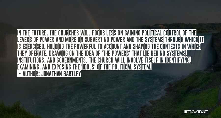 Jonathan Bartley Quotes: In The Future, The Churches Will Focus Less On Gaining Political Control Of The Levers Of Power And More On