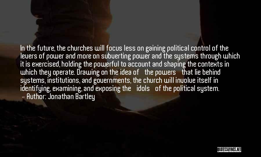 Jonathan Bartley Quotes: In The Future, The Churches Will Focus Less On Gaining Political Control Of The Levers Of Power And More On