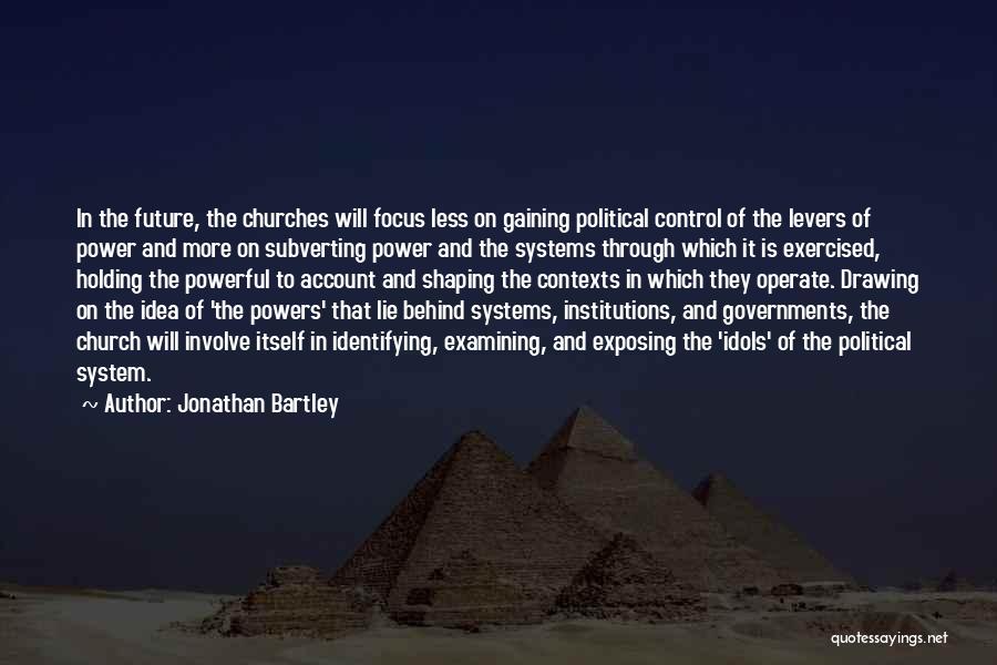 Jonathan Bartley Quotes: In The Future, The Churches Will Focus Less On Gaining Political Control Of The Levers Of Power And More On