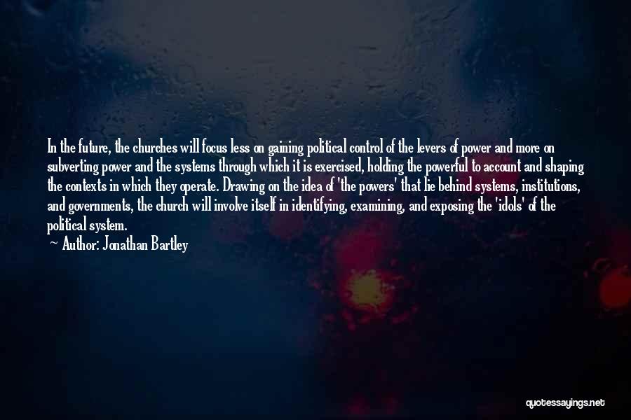 Jonathan Bartley Quotes: In The Future, The Churches Will Focus Less On Gaining Political Control Of The Levers Of Power And More On