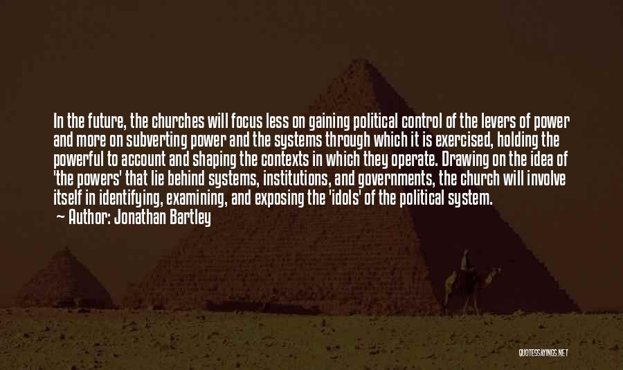 Jonathan Bartley Quotes: In The Future, The Churches Will Focus Less On Gaining Political Control Of The Levers Of Power And More On