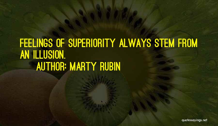Marty Rubin Quotes: Feelings Of Superiority Always Stem From An Illusion.