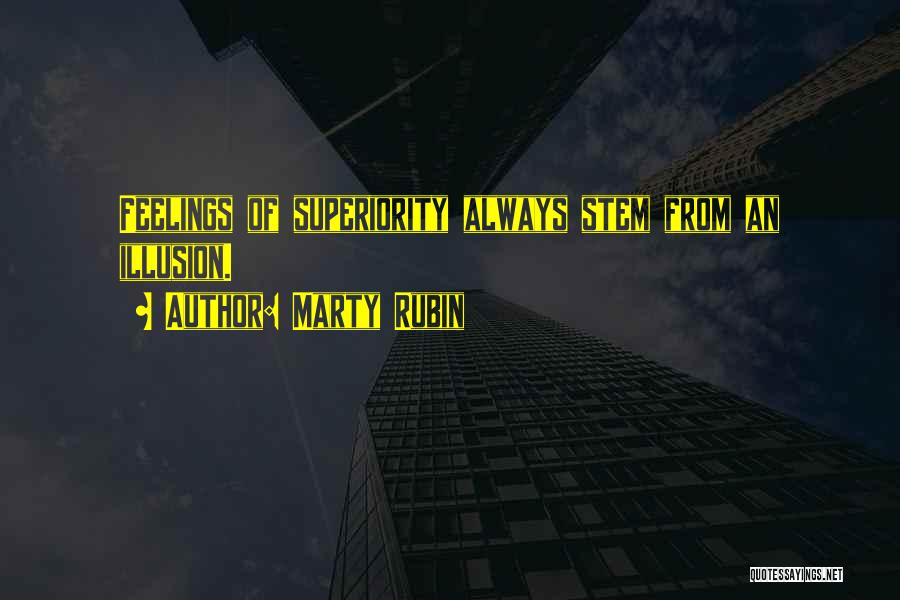 Marty Rubin Quotes: Feelings Of Superiority Always Stem From An Illusion.