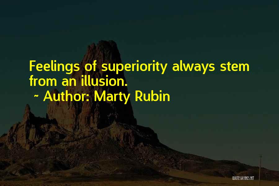 Marty Rubin Quotes: Feelings Of Superiority Always Stem From An Illusion.