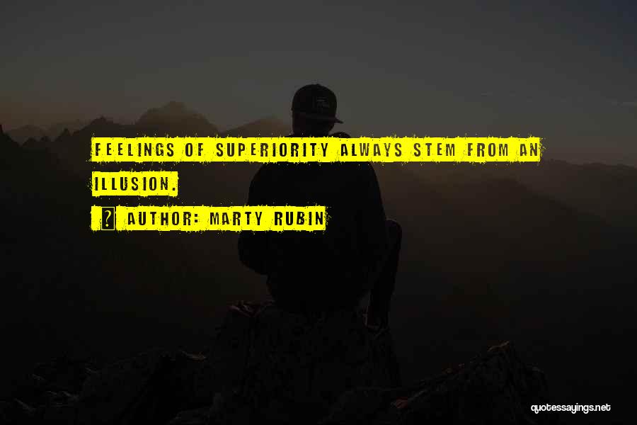 Marty Rubin Quotes: Feelings Of Superiority Always Stem From An Illusion.