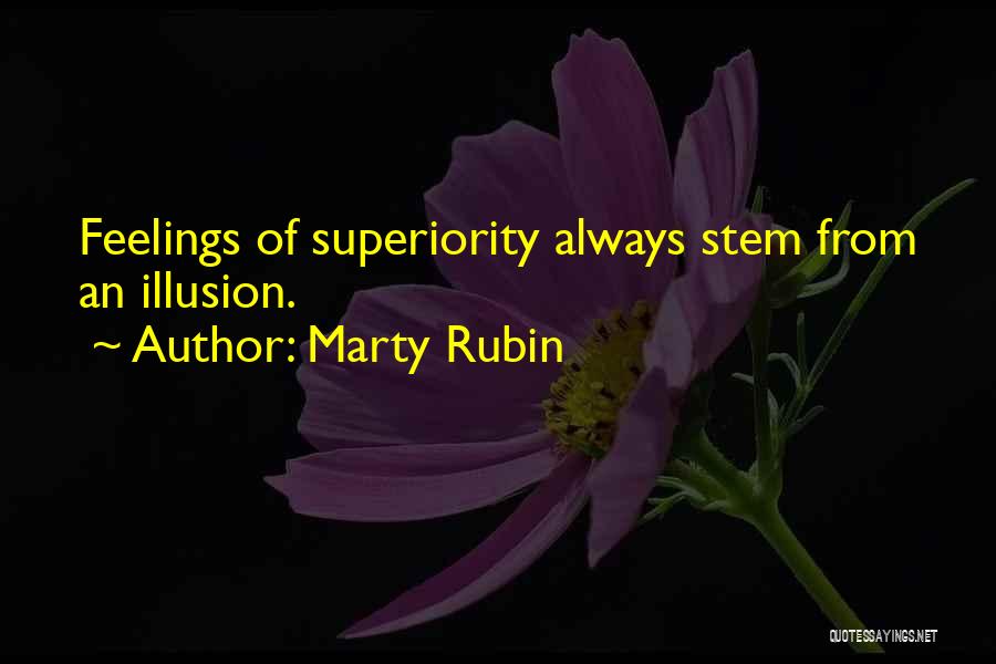 Marty Rubin Quotes: Feelings Of Superiority Always Stem From An Illusion.
