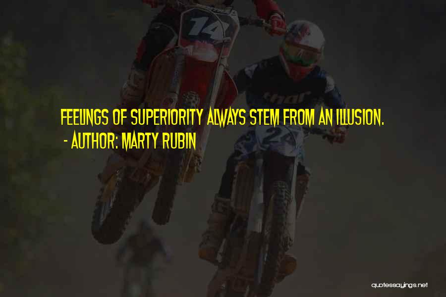 Marty Rubin Quotes: Feelings Of Superiority Always Stem From An Illusion.