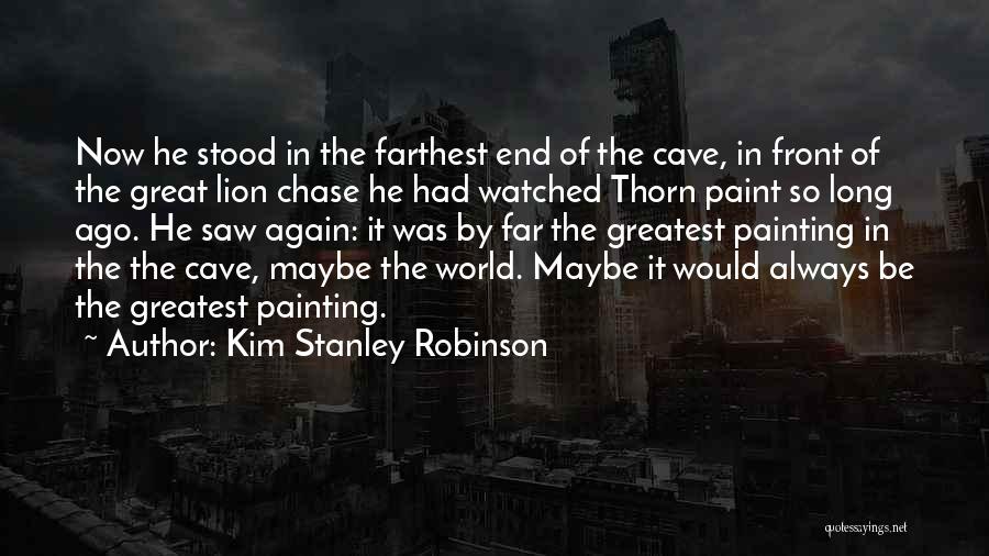 Kim Stanley Robinson Quotes: Now He Stood In The Farthest End Of The Cave, In Front Of The Great Lion Chase He Had Watched