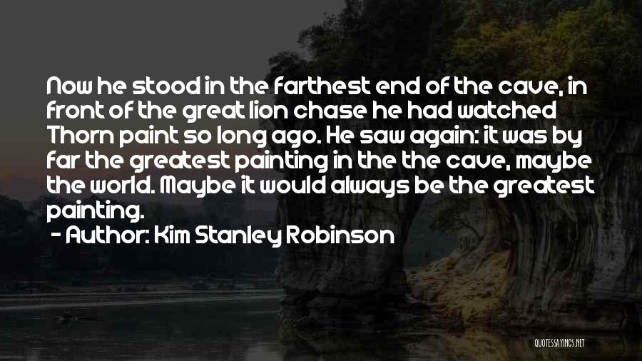 Kim Stanley Robinson Quotes: Now He Stood In The Farthest End Of The Cave, In Front Of The Great Lion Chase He Had Watched