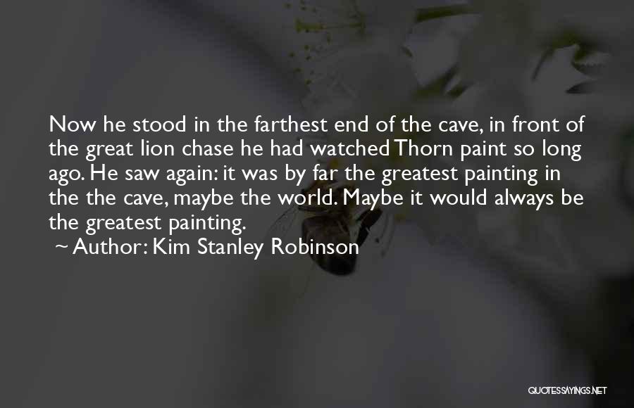 Kim Stanley Robinson Quotes: Now He Stood In The Farthest End Of The Cave, In Front Of The Great Lion Chase He Had Watched