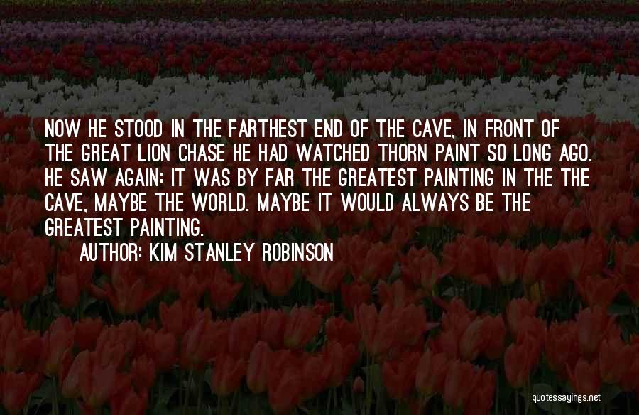 Kim Stanley Robinson Quotes: Now He Stood In The Farthest End Of The Cave, In Front Of The Great Lion Chase He Had Watched