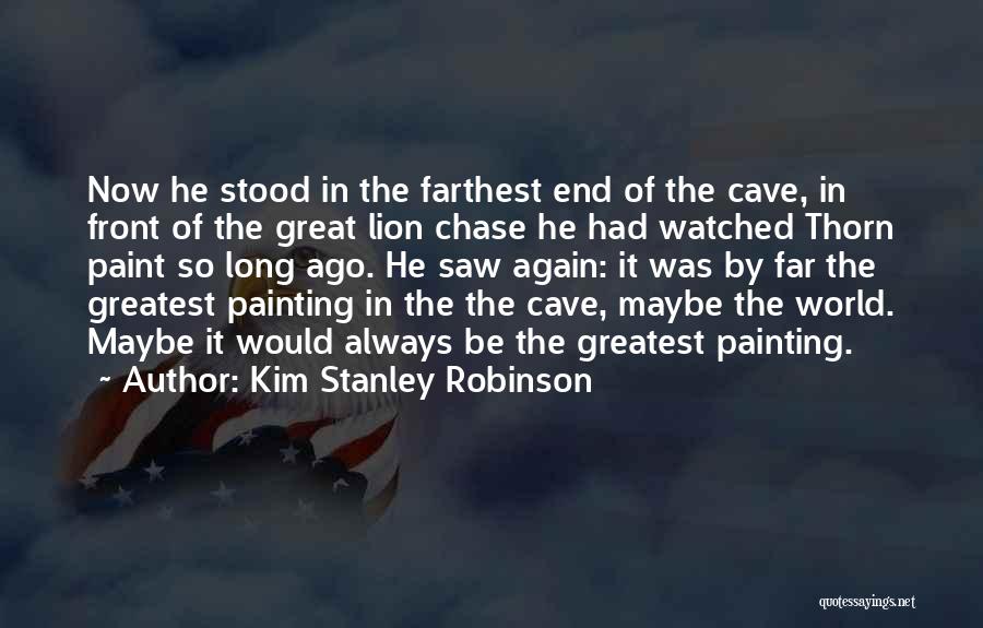 Kim Stanley Robinson Quotes: Now He Stood In The Farthest End Of The Cave, In Front Of The Great Lion Chase He Had Watched