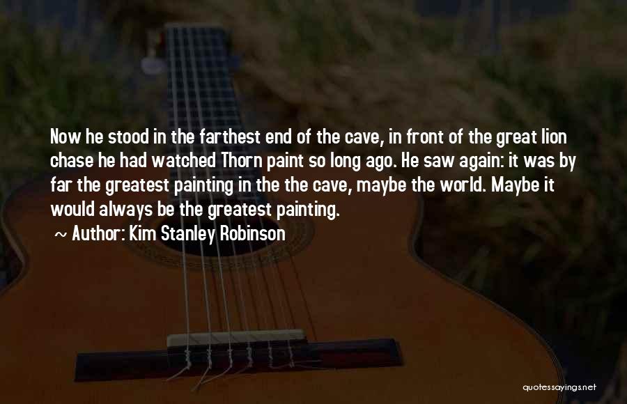 Kim Stanley Robinson Quotes: Now He Stood In The Farthest End Of The Cave, In Front Of The Great Lion Chase He Had Watched