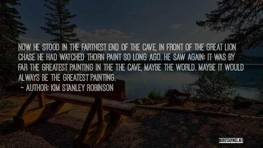 Kim Stanley Robinson Quotes: Now He Stood In The Farthest End Of The Cave, In Front Of The Great Lion Chase He Had Watched