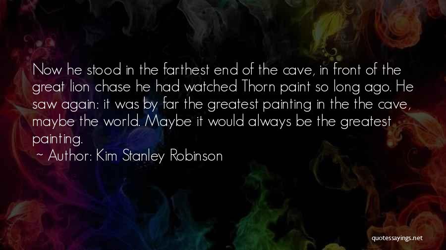 Kim Stanley Robinson Quotes: Now He Stood In The Farthest End Of The Cave, In Front Of The Great Lion Chase He Had Watched