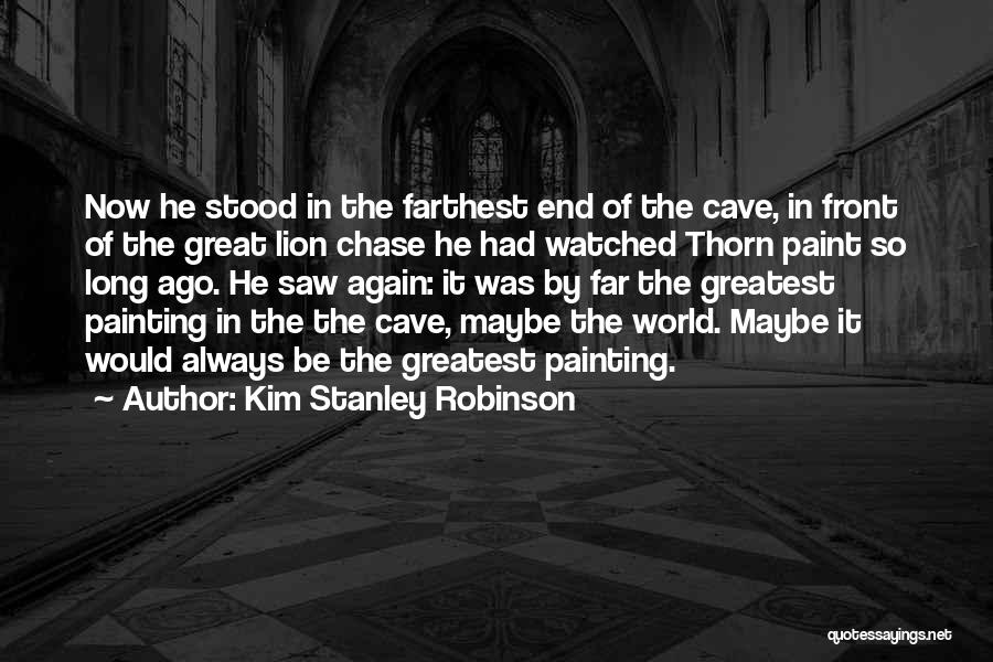 Kim Stanley Robinson Quotes: Now He Stood In The Farthest End Of The Cave, In Front Of The Great Lion Chase He Had Watched