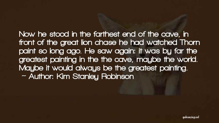 Kim Stanley Robinson Quotes: Now He Stood In The Farthest End Of The Cave, In Front Of The Great Lion Chase He Had Watched
