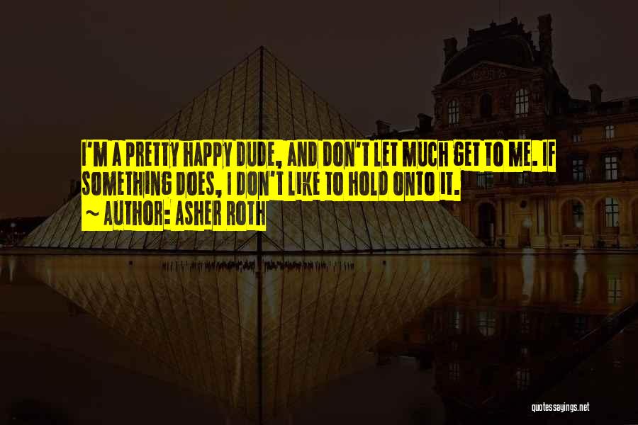 Asher Roth Quotes: I'm A Pretty Happy Dude, And Don't Let Much Get To Me. If Something Does, I Don't Like To Hold