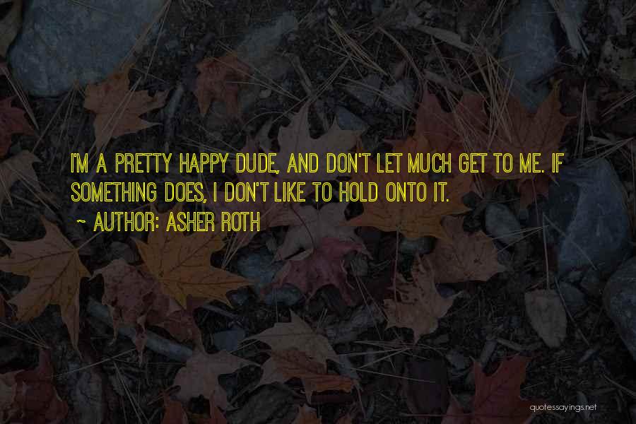 Asher Roth Quotes: I'm A Pretty Happy Dude, And Don't Let Much Get To Me. If Something Does, I Don't Like To Hold