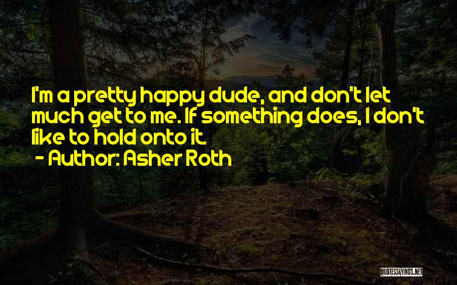 Asher Roth Quotes: I'm A Pretty Happy Dude, And Don't Let Much Get To Me. If Something Does, I Don't Like To Hold