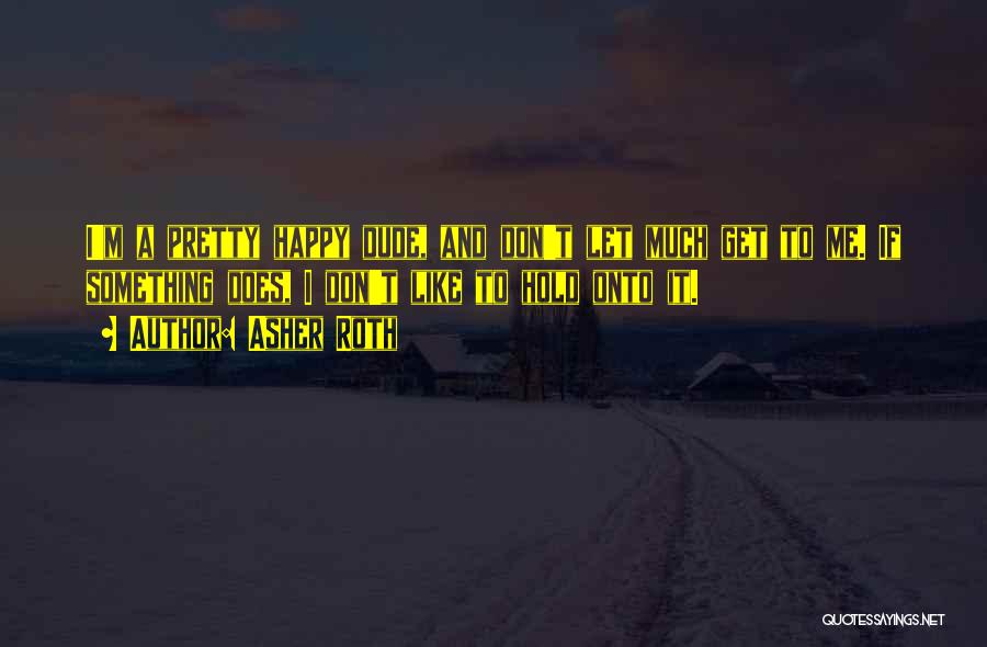 Asher Roth Quotes: I'm A Pretty Happy Dude, And Don't Let Much Get To Me. If Something Does, I Don't Like To Hold