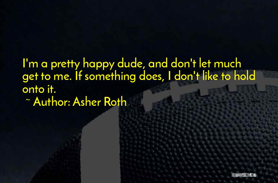 Asher Roth Quotes: I'm A Pretty Happy Dude, And Don't Let Much Get To Me. If Something Does, I Don't Like To Hold