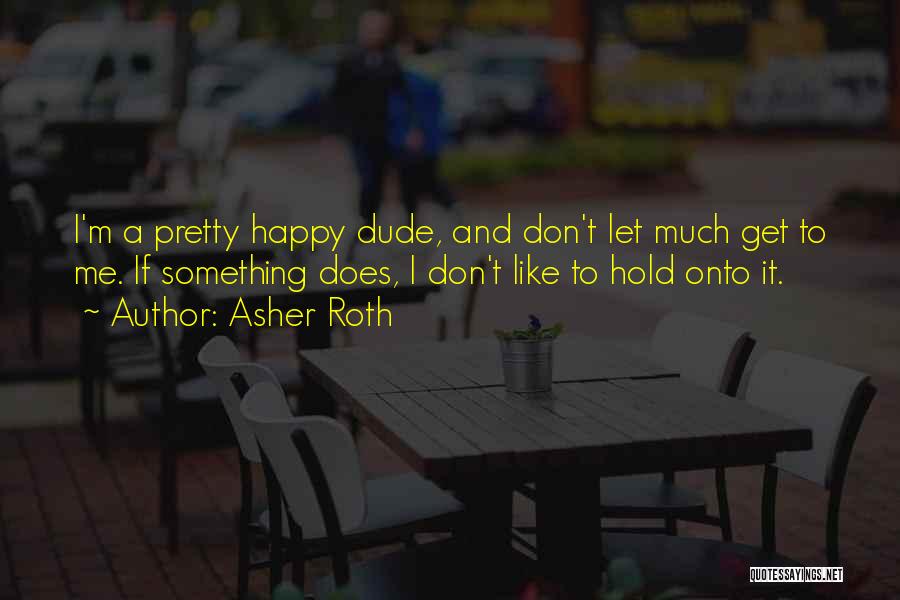 Asher Roth Quotes: I'm A Pretty Happy Dude, And Don't Let Much Get To Me. If Something Does, I Don't Like To Hold