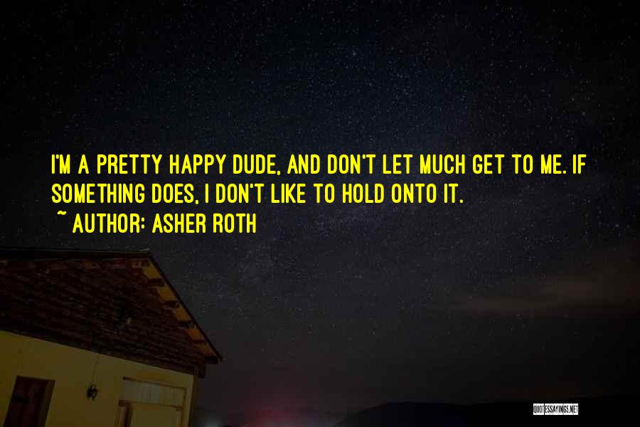 Asher Roth Quotes: I'm A Pretty Happy Dude, And Don't Let Much Get To Me. If Something Does, I Don't Like To Hold