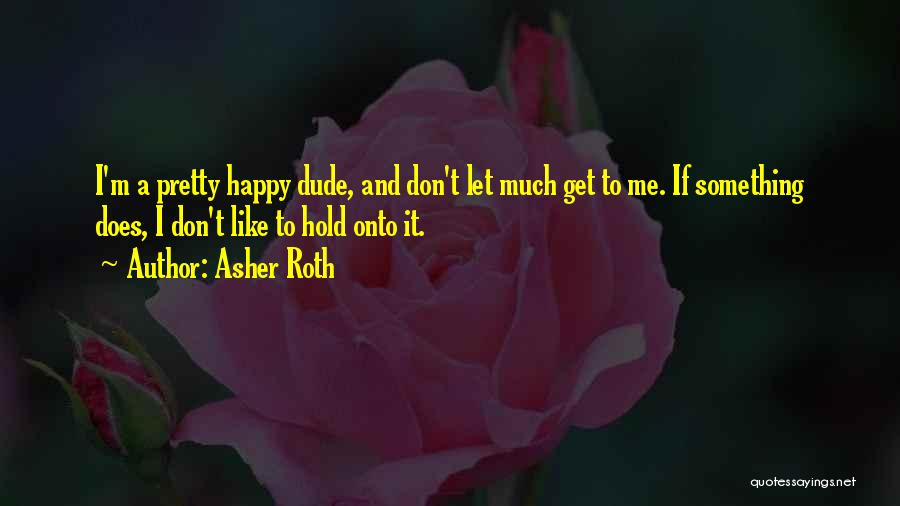 Asher Roth Quotes: I'm A Pretty Happy Dude, And Don't Let Much Get To Me. If Something Does, I Don't Like To Hold