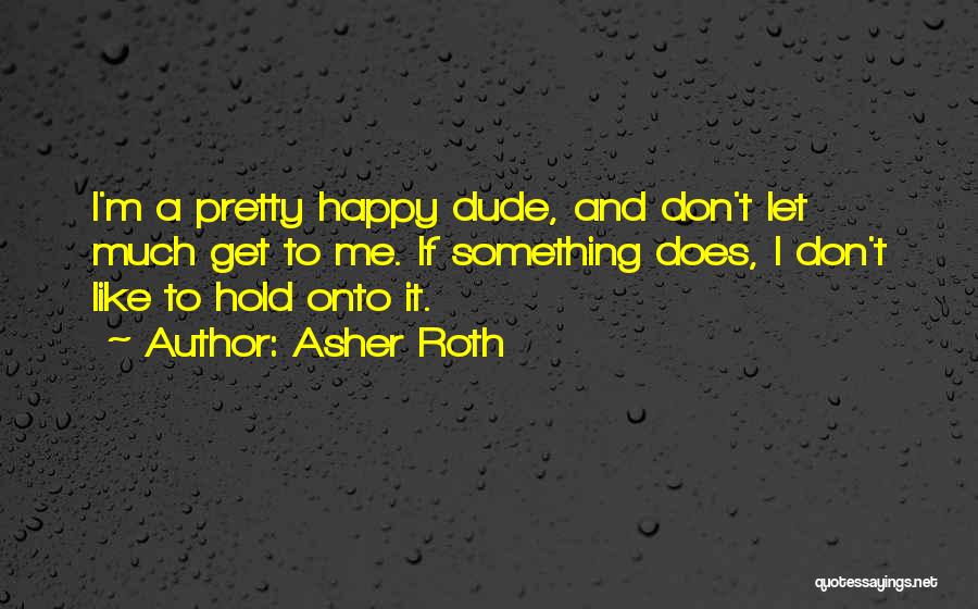 Asher Roth Quotes: I'm A Pretty Happy Dude, And Don't Let Much Get To Me. If Something Does, I Don't Like To Hold