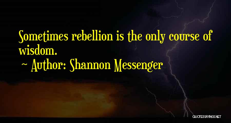 Shannon Messenger Quotes: Sometimes Rebellion Is The Only Course Of Wisdom.