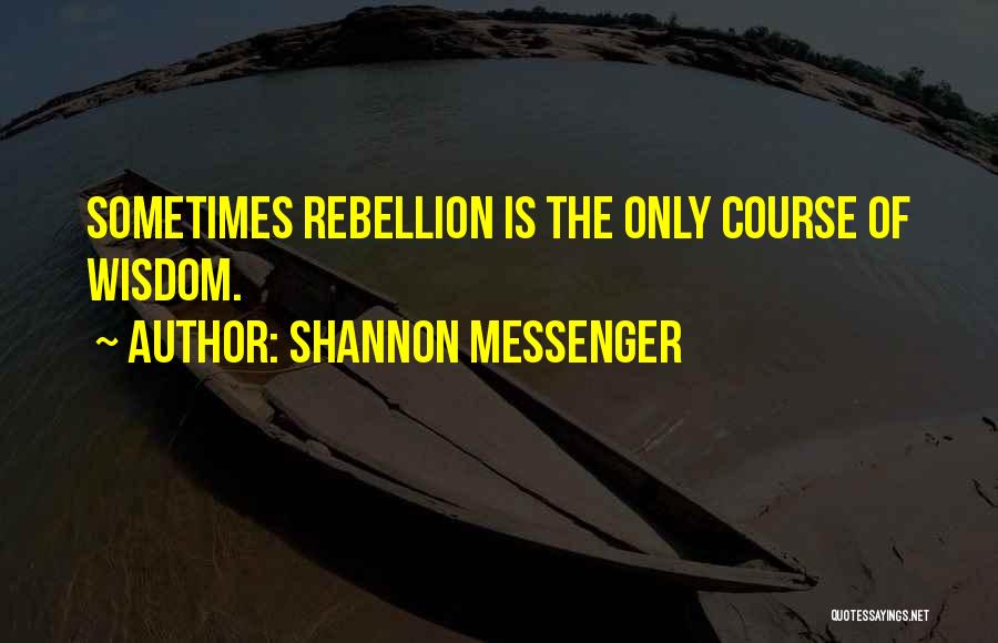 Shannon Messenger Quotes: Sometimes Rebellion Is The Only Course Of Wisdom.