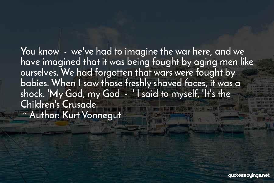 Kurt Vonnegut Quotes: You Know - We've Had To Imagine The War Here, And We Have Imagined That It Was Being Fought By