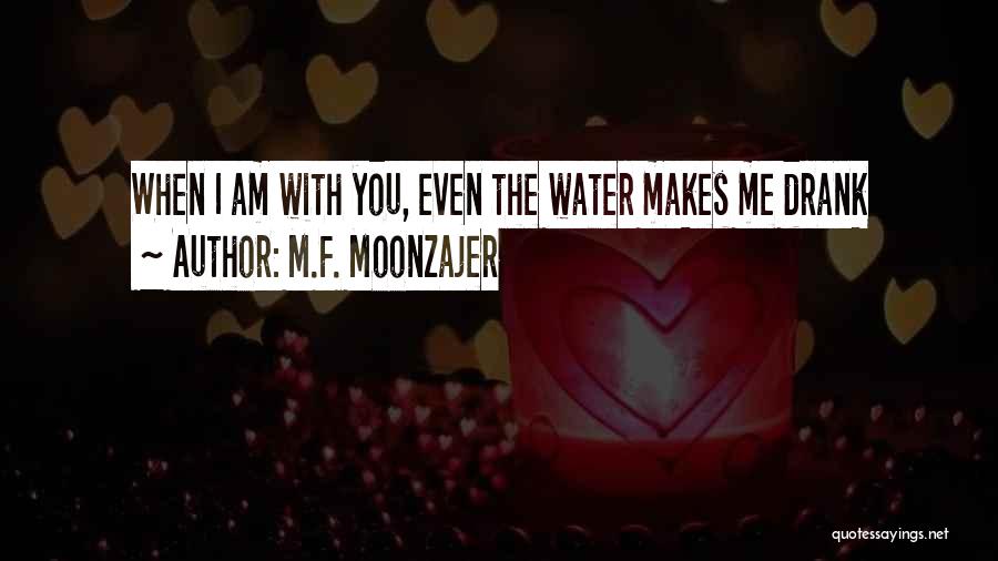 M.F. Moonzajer Quotes: When I Am With You, Even The Water Makes Me Drank