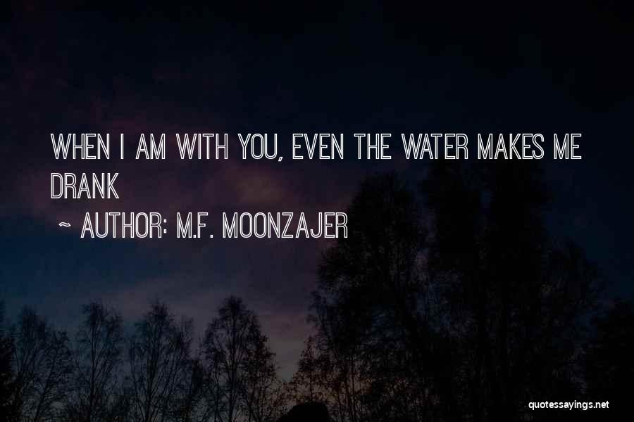 M.F. Moonzajer Quotes: When I Am With You, Even The Water Makes Me Drank