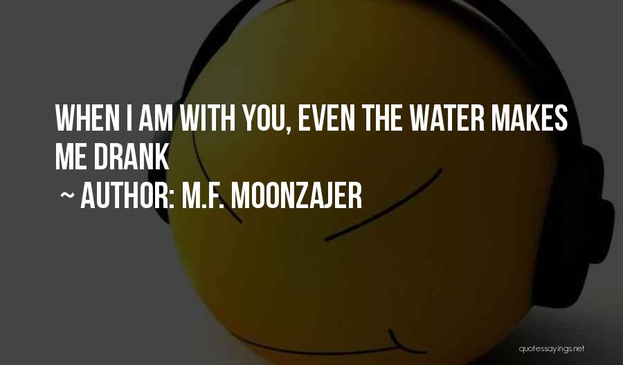 M.F. Moonzajer Quotes: When I Am With You, Even The Water Makes Me Drank