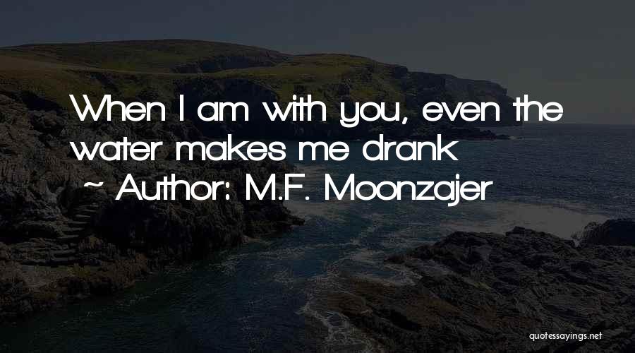 M.F. Moonzajer Quotes: When I Am With You, Even The Water Makes Me Drank