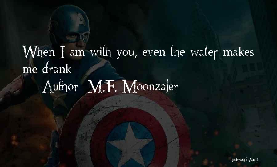 M.F. Moonzajer Quotes: When I Am With You, Even The Water Makes Me Drank