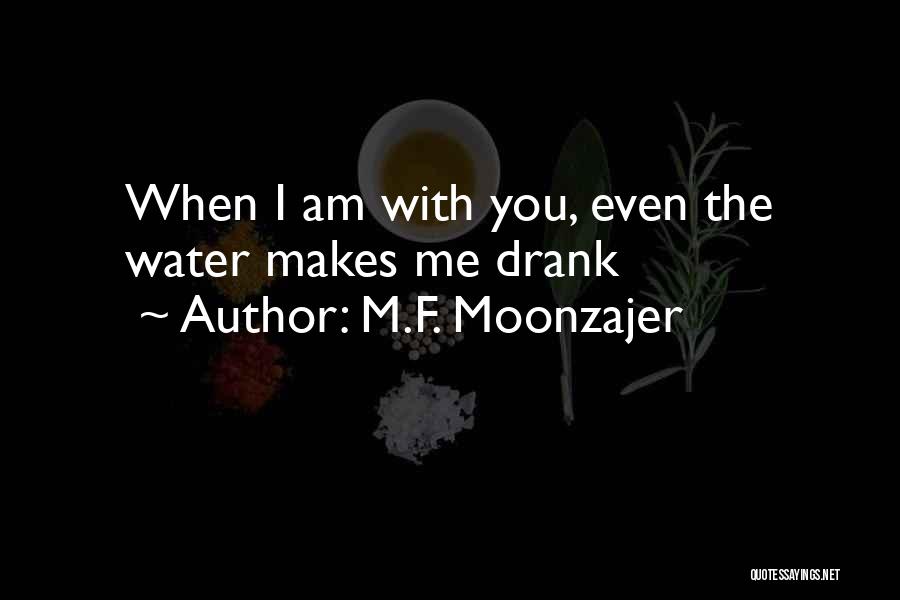 M.F. Moonzajer Quotes: When I Am With You, Even The Water Makes Me Drank