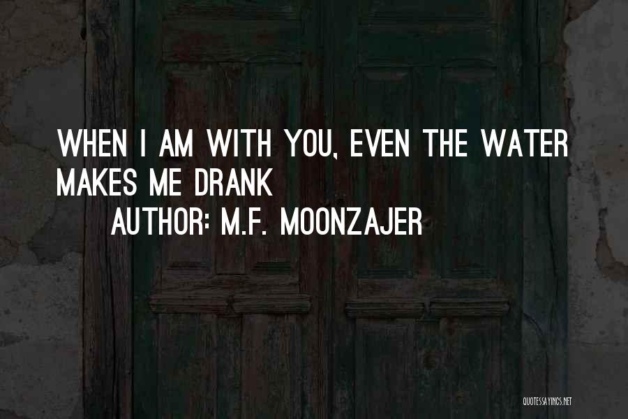 M.F. Moonzajer Quotes: When I Am With You, Even The Water Makes Me Drank