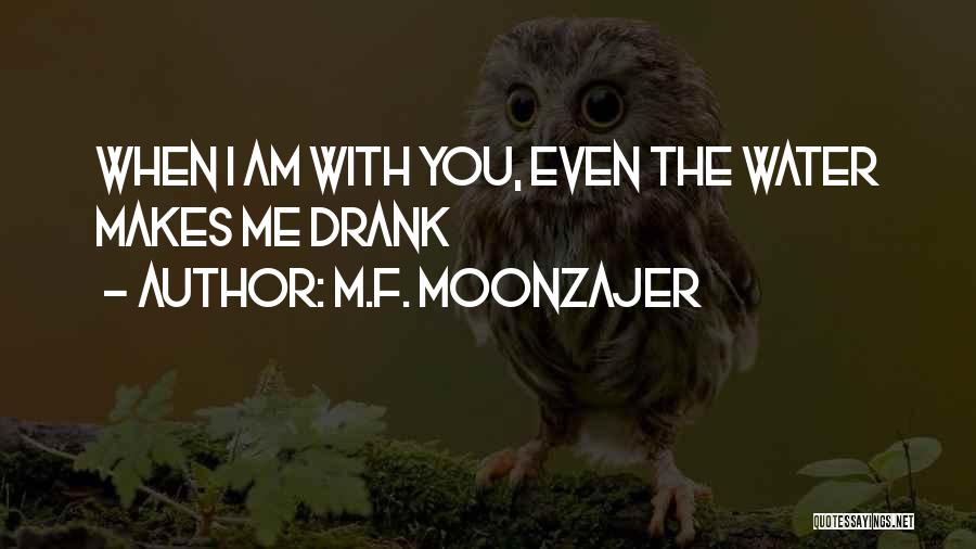 M.F. Moonzajer Quotes: When I Am With You, Even The Water Makes Me Drank
