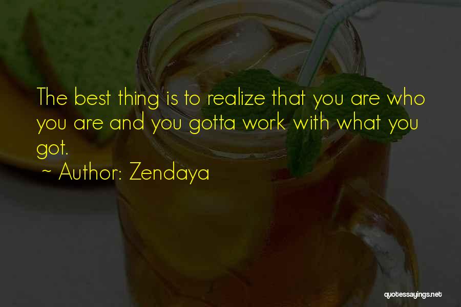 Zendaya Quotes: The Best Thing Is To Realize That You Are Who You Are And You Gotta Work With What You Got.