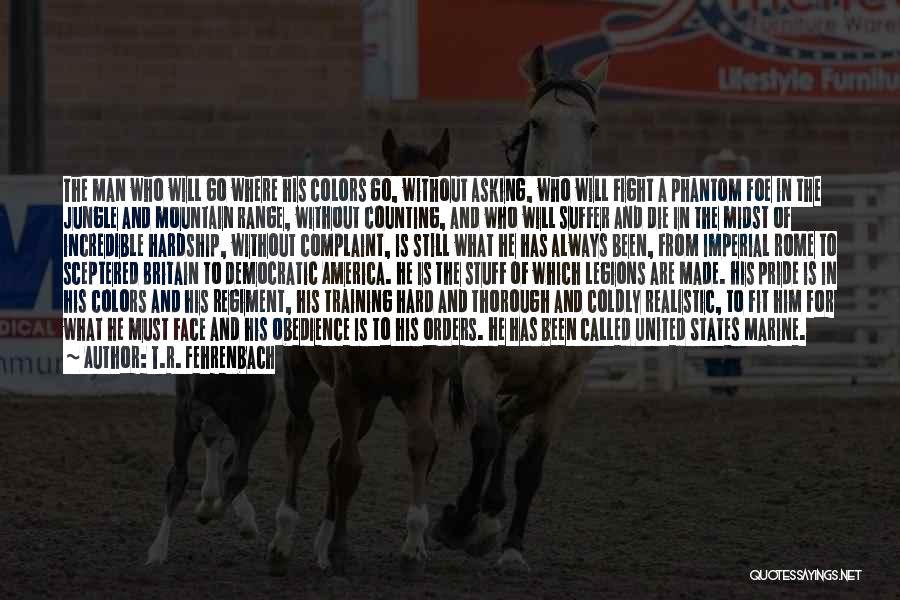 T.R. Fehrenbach Quotes: The Man Who Will Go Where His Colors Go, Without Asking, Who Will Fight A Phantom Foe In The Jungle