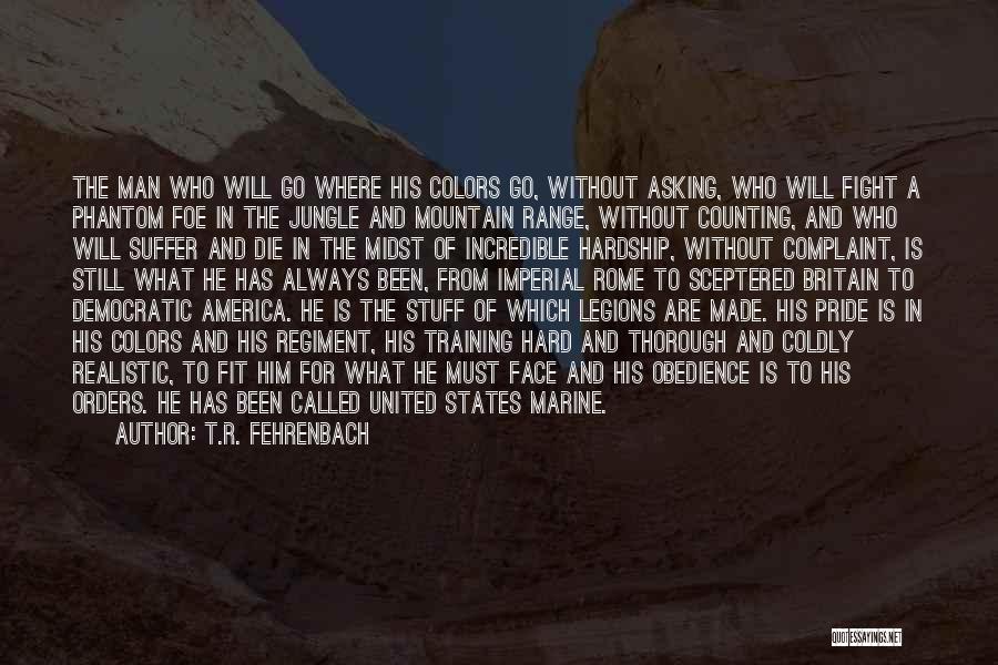 T.R. Fehrenbach Quotes: The Man Who Will Go Where His Colors Go, Without Asking, Who Will Fight A Phantom Foe In The Jungle